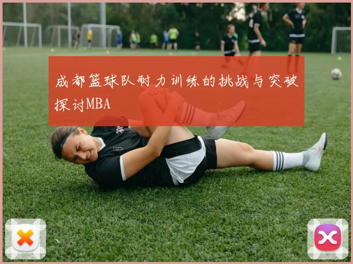 成都篮球队耐力训练的挑战与突破探讨MBA