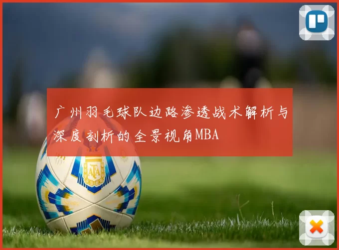 广州羽毛球队边路渗透战术解析与深度剖析的全景视角MBA