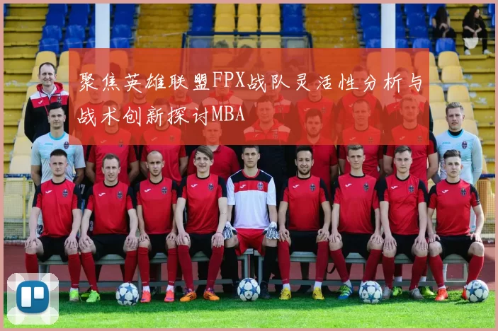 聚焦英雄联盟FPX战队灵活性分析与战术创新探讨MBA