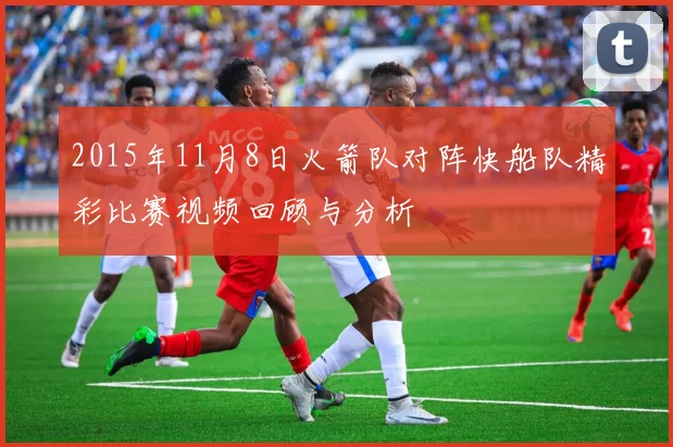 2015年11月8日火箭队对阵快船队精彩比赛视频回顾与分析