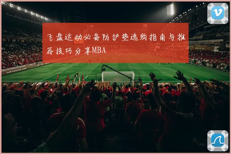 飞盘运动必备防护垫选购指南与推荐技巧分享MBA