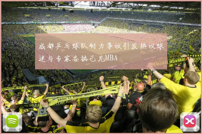 成都乒乓球队耐力争议引发热议球迷与专家各执己见MBA