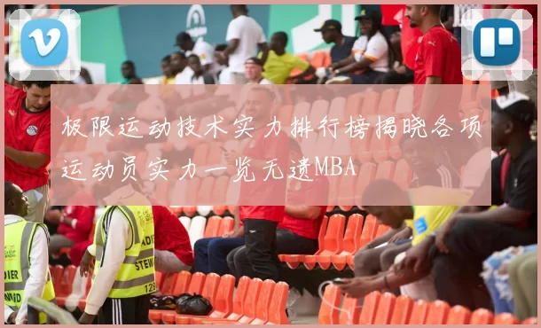 极限运动技术实力排行榜揭晓各项运动员实力一览无遗MBA