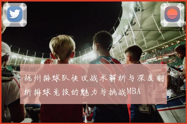 杭州排球队快攻战术解析与深度剖析排球竞技的魅力与挑战MBA